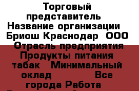 Торговый представитель › Название организации ­ Бриош Краснодар, ООО › Отрасль предприятия ­ Продукты питания, табак › Минимальный оклад ­ 45 000 - Все города Работа » Вакансии   . Алтай респ.